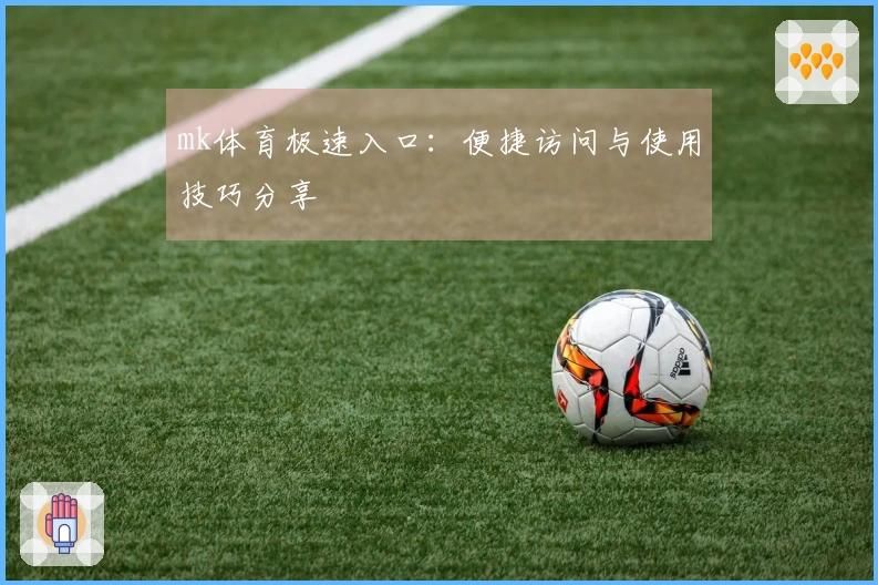 mk体育极速入口：便捷访问与使用技巧分享