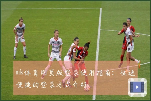 mk体育网页版登录使用指南：快速便捷的登录方式介绍
