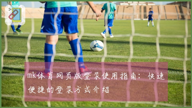 mk体育网页版登录使用指南：快速便捷的登录方式介绍