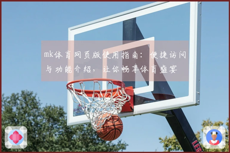 mk体育网页版使用指南：便捷访问与功能介绍，让你畅享体育盛宴