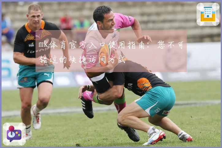 mk体育官方入口使用指南：您不可错过的快捷访问方式