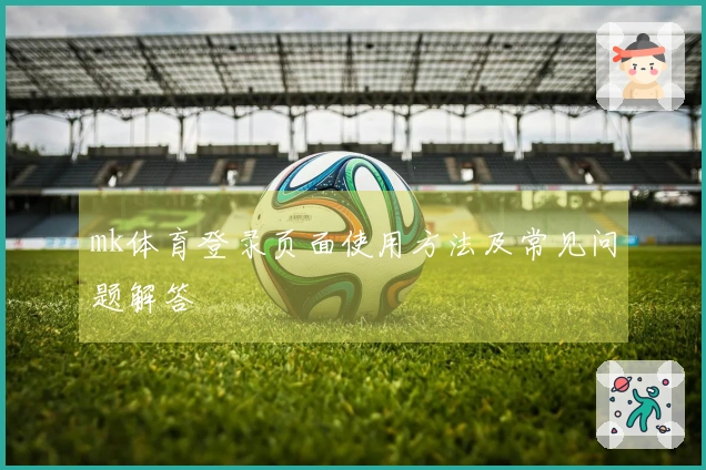 mk体育登录页面使用方法及常见问题解答