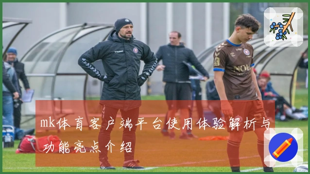 mk体育客户端平台使用体验解析与功能亮点介绍