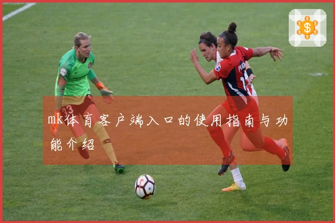 mk体育客户端入口的使用指南与功能介绍