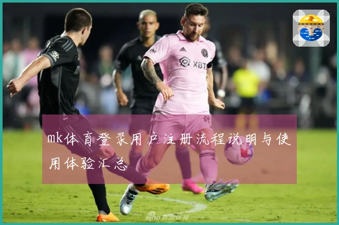 mk体育登录用户注册流程说明与使用体验汇总