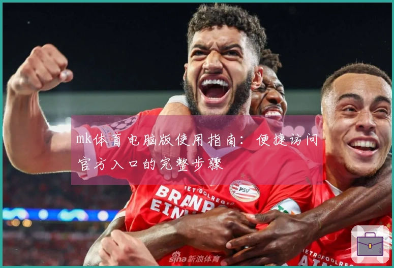 mk体育电脑版使用指南：便捷访问官方入口的完整步骤