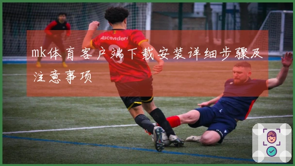 mk体育客户端下载安装详细步骤及注意事项