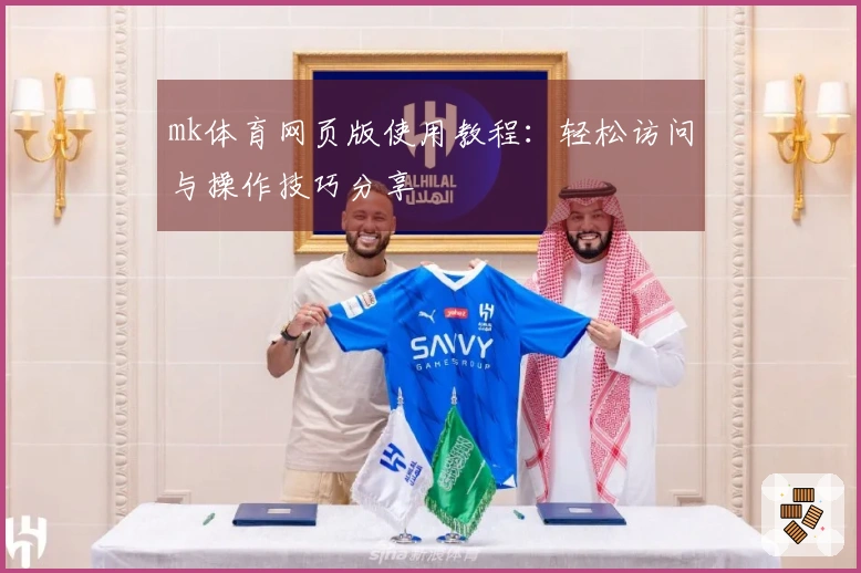 mk体育网页版使用教程：轻松访问与操作技巧分享