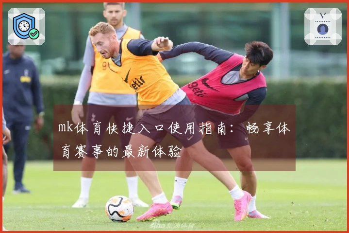 mk体育快捷入口使用指南：畅享体育赛事的最新体验