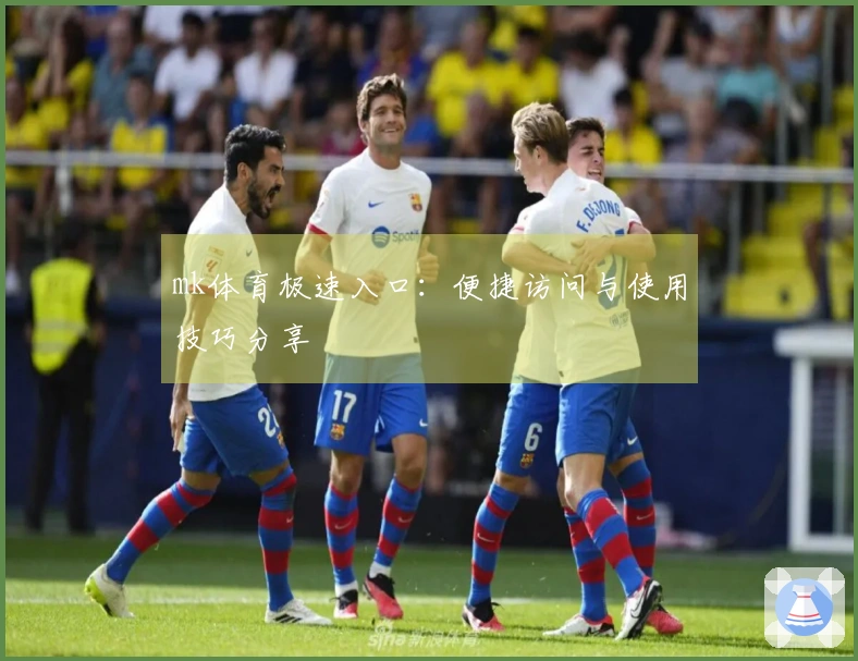 mk体育极速入口：便捷访问与使用技巧分享