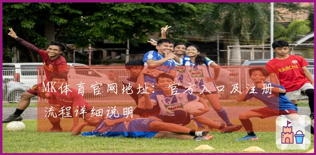 MK体育官网地址：官方入口及注册流程详细说明