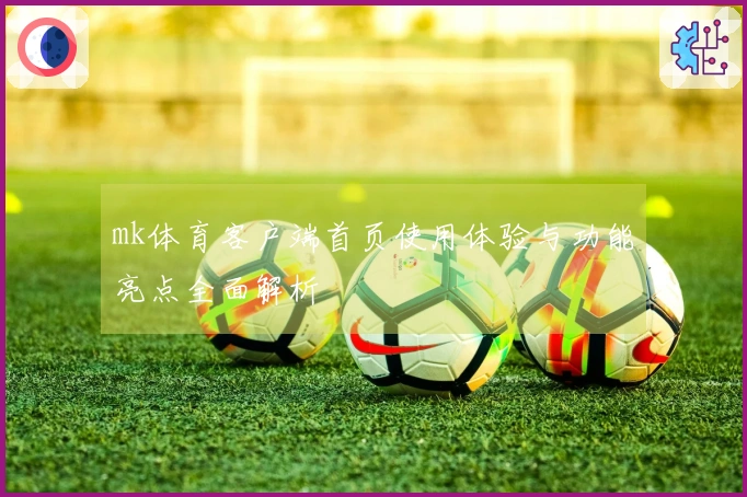 mk体育客户端首页使用体验与功能亮点全面解析