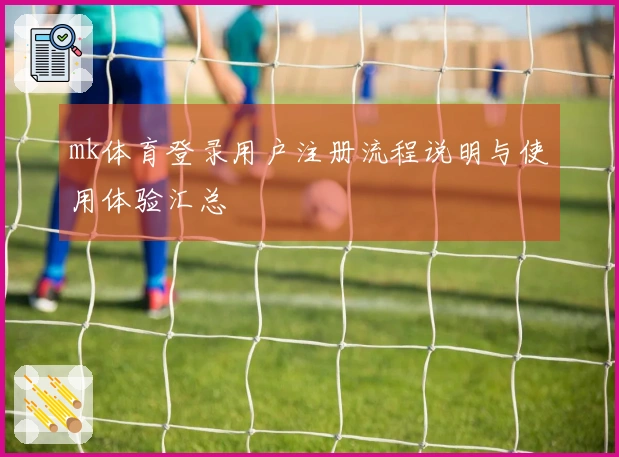mk体育登录用户注册流程说明与使用体验汇总