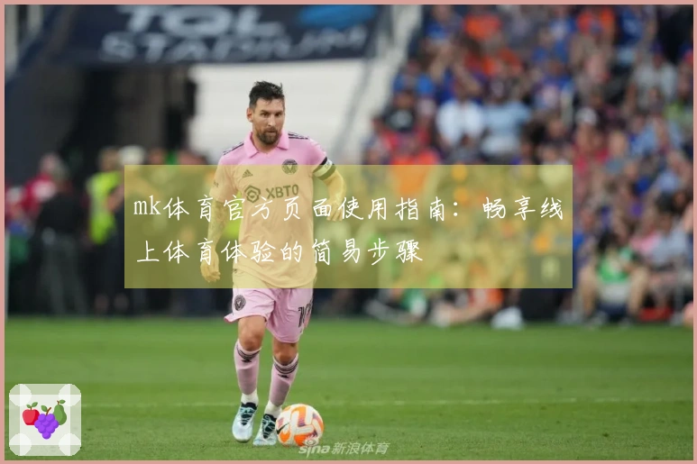 mk体育官方页面使用指南：畅享线上体育体验的简易步骤